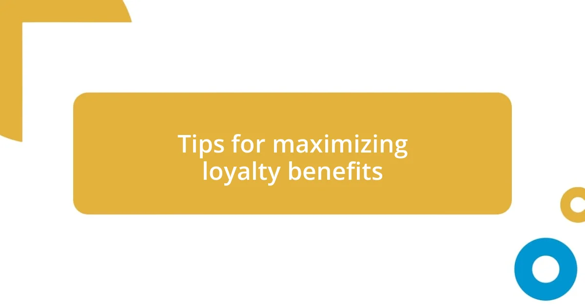Tips for maximizing loyalty benefits